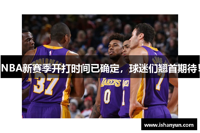 NBA新赛季开打时间已确定，球迷们翘首期待！